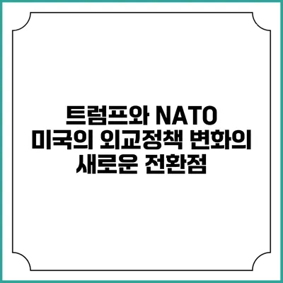 트럼프와 NATO: 미국의 외교정책 변화의 새로운 전환점
