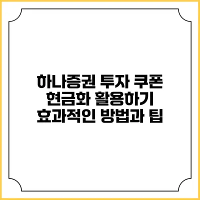 하나증권 투자 쿠폰 현금화 활용하기: 효과적인 방법과 팁