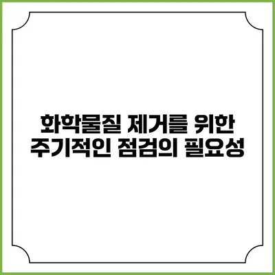 화학물질 제거를 위한 주기적인 점검의 필요성
